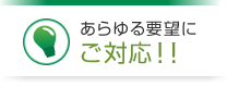 あらゆる要望にご対応！！